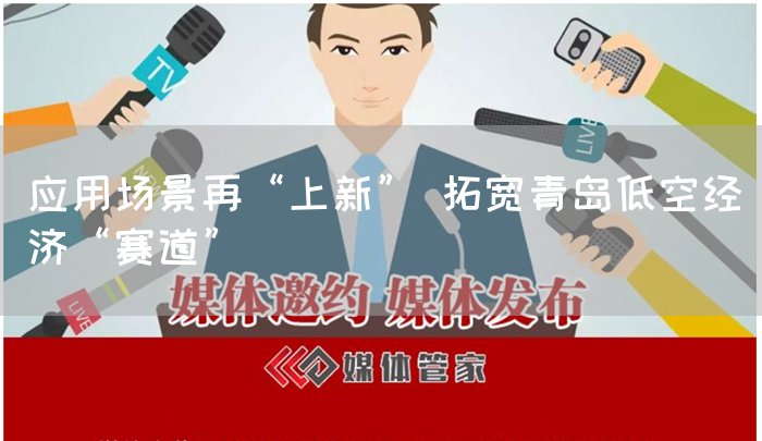 应用场景再“上新” 拓宽青岛低空经济“赛道”